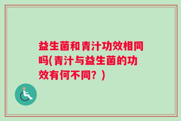 益生菌和青汁功效相同吗(青汁与益生菌的功效有何不同？)