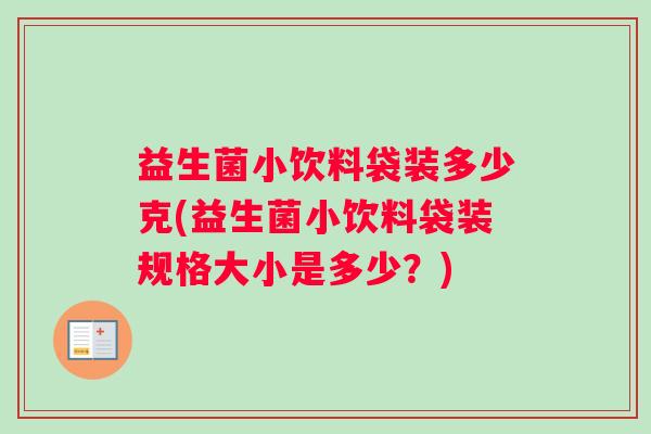 益生菌小饮料袋装多少克(益生菌小饮料袋装规格大小是多少？)