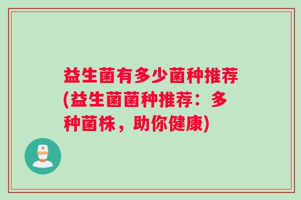 益生菌有多少菌种推荐(益生菌菌种推荐：多种菌株，助你健康)