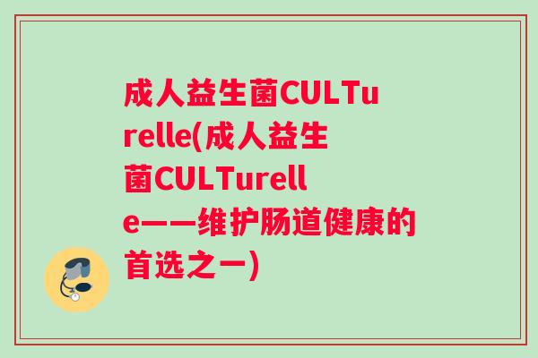 成人益生菌CULTurelle(成人益生菌CULTurelle——维护肠道健康的首选之一)