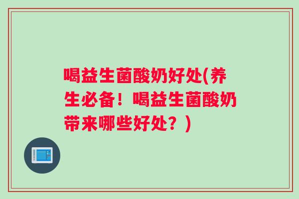 喝益生菌酸奶好处(养生必备！喝益生菌酸奶带来哪些好处？)