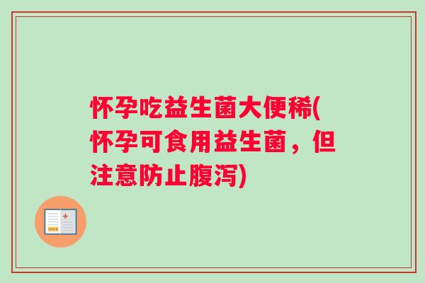 怀孕吃益生菌大便稀(怀孕可食用益生菌，但注意防止腹泻)