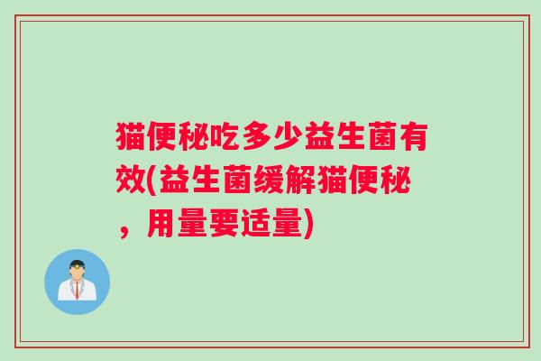 猫便秘吃多少益生菌有效(益生菌缓解猫便秘，用量要适量)