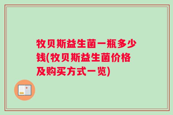 牧贝斯益生菌一瓶多少钱(牧贝斯益生菌价格及购买方式一览)
