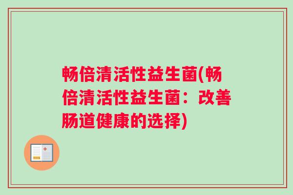 畅倍清活性益生菌(畅倍清活性益生菌：改善肠道健康的选择)