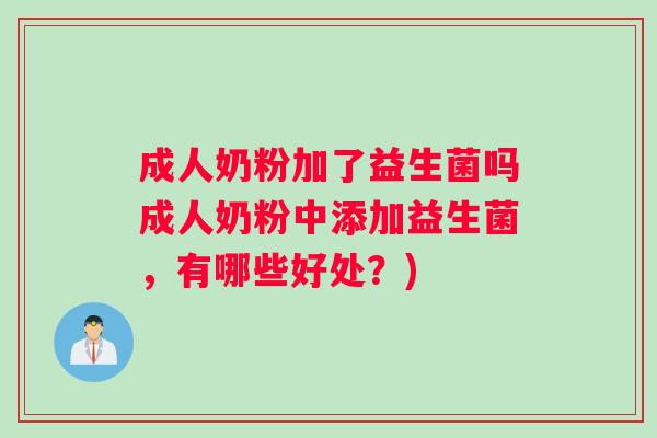成人奶粉加了益生菌吗成人奶粉中添加益生菌，有哪些好处？)