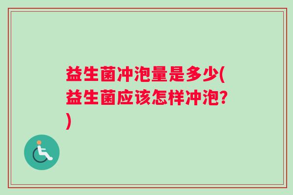 益生菌冲泡量是多少(益生菌应该怎样冲泡？)