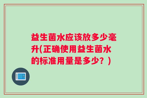 益生菌水应该放多少毫升(正确使用益生菌水的标准用量是多少？)