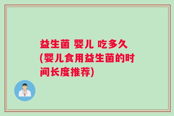 益生菌 婴儿 吃多久(婴儿食用益生菌的时间长度推荐)