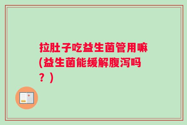 拉肚子吃益生菌管用嘛(益生菌能缓解腹泻吗？)