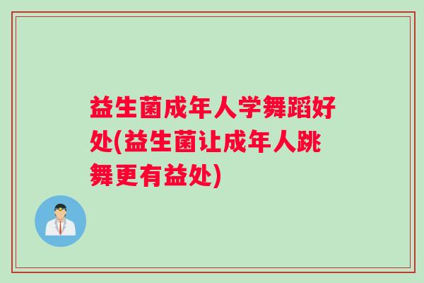 益生菌成年人学舞蹈好处(益生菌让成年人跳舞更有益处)