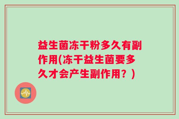 益生菌冻干粉多久有副作用(冻干益生菌要多久才会产生副作用？)