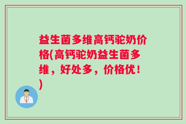 益生菌多维高钙驼奶价格(高钙驼奶益生菌多维，好处多，价格优！)