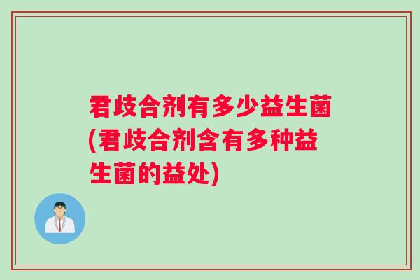 君歧合剂有多少益生菌(君歧合剂含有多种益生菌的益处)
