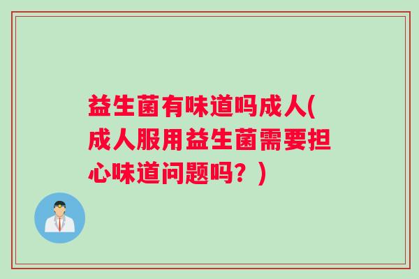 益生菌有味道吗成人(成人服用益生菌需要担心味道问题吗？)