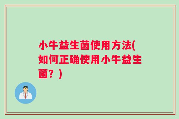 小牛益生菌使用方法(如何正确使用小牛益生菌？)