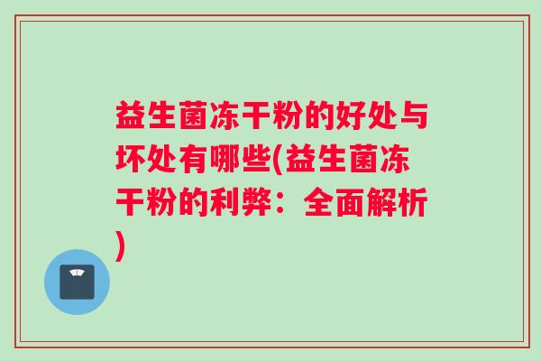 益生菌冻干粉的好处与坏处有哪些(益生菌冻干粉的利弊：全面解析)