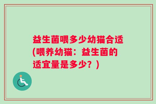 益生菌喂多少幼猫合适(喂养幼猫：益生菌的适宜量是多少？)
