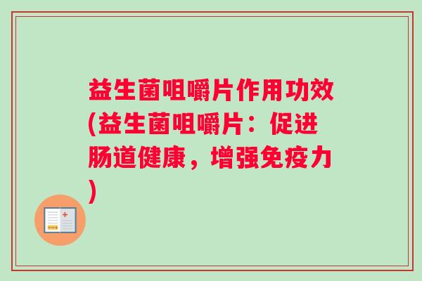 益生菌咀嚼片作用功效(益生菌咀嚼片：促进肠道健康，增强免疫力)