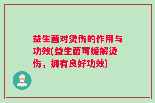 益生菌对烫伤的作用与功效(益生菌可缓解烫伤，拥有良好功效)