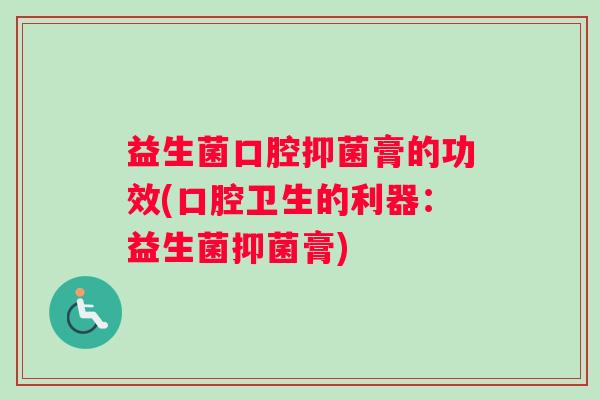 益生菌口腔抑菌膏的功效(口腔卫生的利器：益生菌抑菌膏)