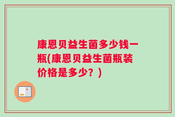 康恩贝益生菌多少钱一瓶(康恩贝益生菌瓶装价格是多少？)