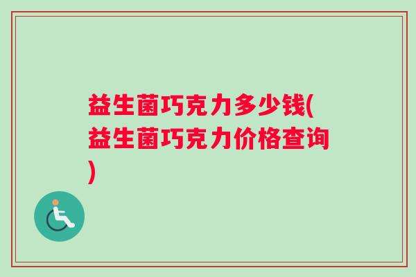 益生菌巧克力多少钱(益生菌巧克力价格查询)
