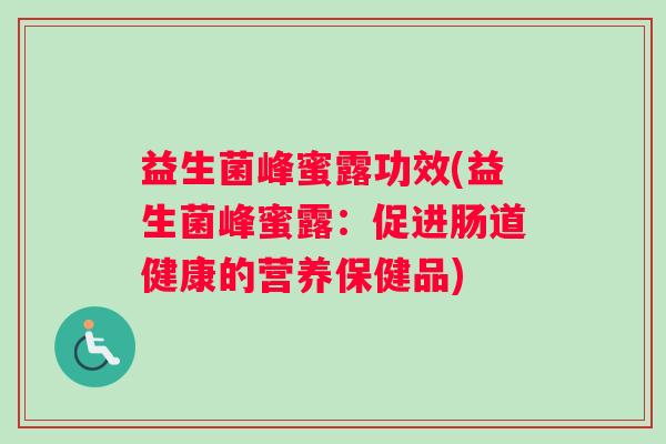 益生菌峰蜜露功效(益生菌峰蜜露：促进肠道健康的营养保健品)