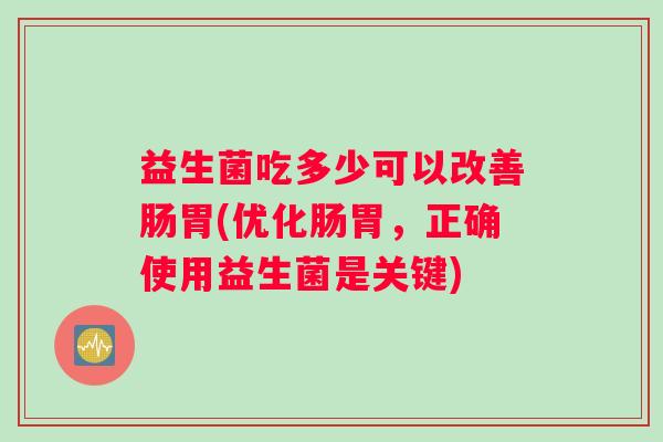 益生菌吃多少可以改善肠胃(优化肠胃，正确使用益生菌是关键)