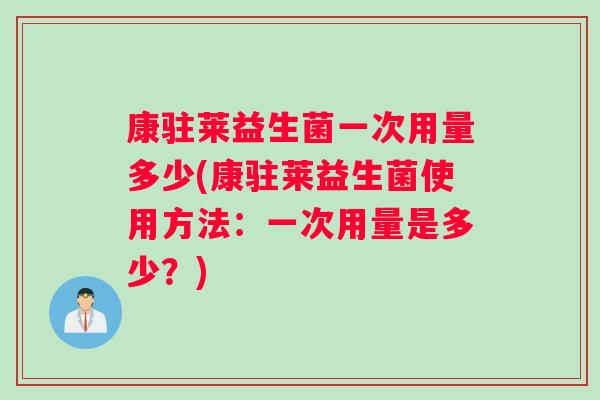 康驻莱益生菌一次用量多少(康驻莱益生菌使用方法：一次用量是多少？)