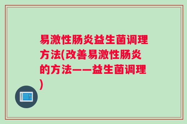 易激性肠炎益生菌调理方法(改善易激性肠炎的方法——益生菌调理)