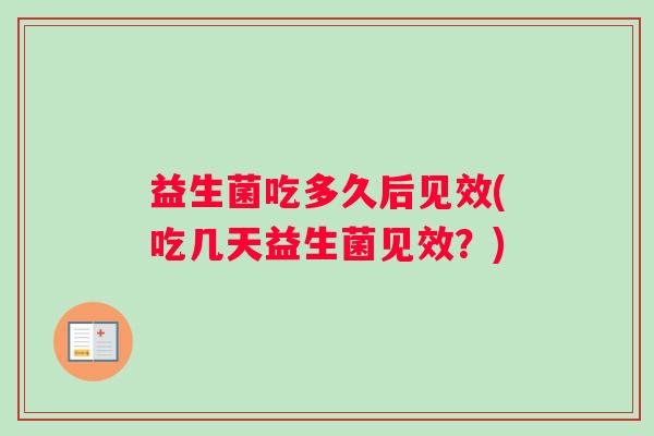 益生菌吃多久后见效(吃几天益生菌见效？)