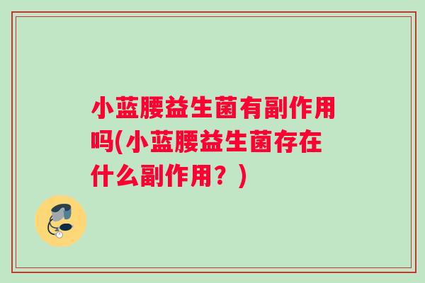 小蓝腰益生菌有副作用吗(小蓝腰益生菌存在什么副作用？)