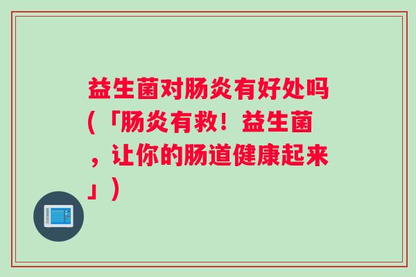 益生菌对肠炎有好处吗(「肠炎有救！益生菌，让你的肠道健康起来」)