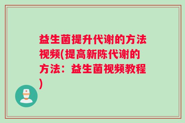 益生菌提升代谢的方法视频(提高新陈代谢的方法：益生菌视频教程)