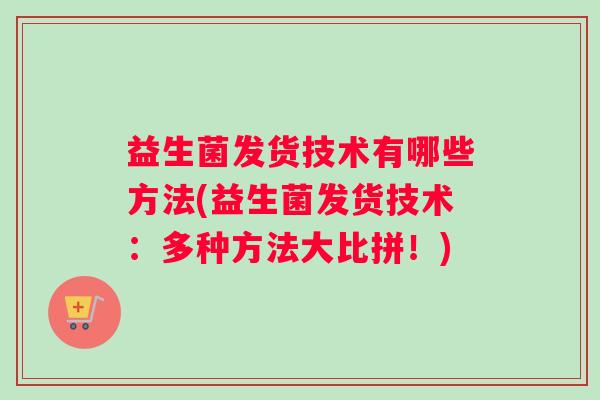 益生菌发货技术有哪些方法(益生菌发货技术：多种方法大比拼！)