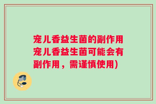 宠儿香益生菌的副作用宠儿香益生菌可能会有副作用，需谨慎使用)