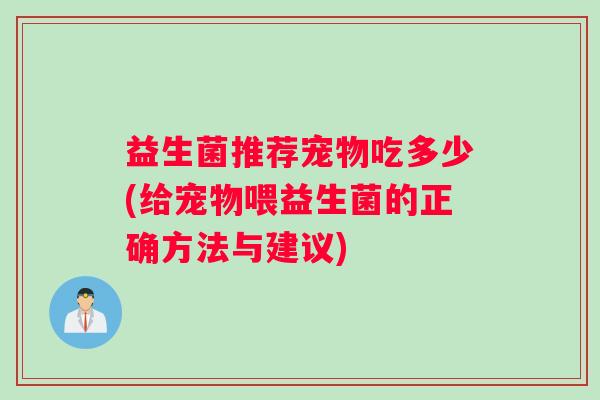 益生菌推荐宠物吃多少(给宠物喂益生菌的正确方法与建议)