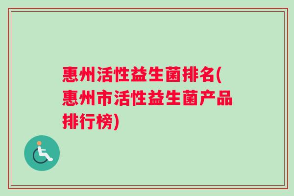 惠州活性益生菌排名(惠州市活性益生菌产品排行榜)