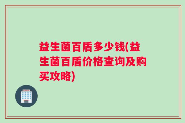 益生菌百盾多少钱(益生菌百盾价格查询及购买攻略)