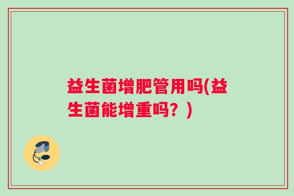 益生菌增肥管用吗(益生菌能增重吗？)