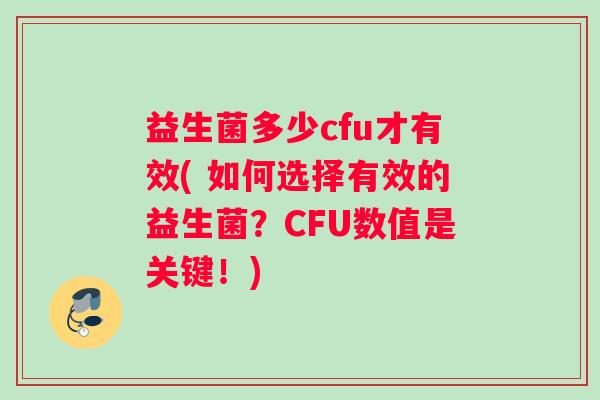 益生菌多少cfu才有效( 如何选择有效的益生菌？CFU数值是关键！)