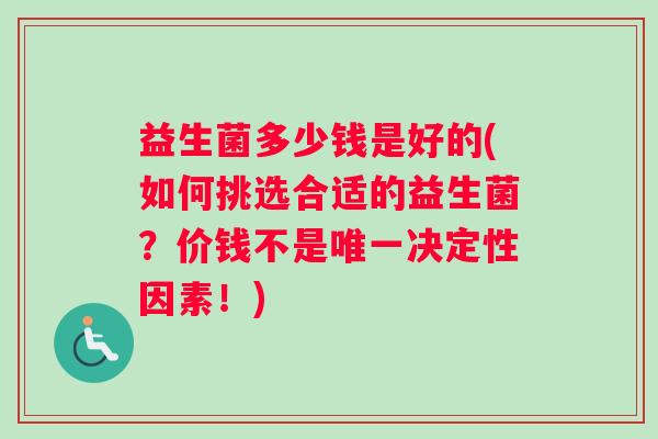 益生菌多少钱是好的(如何挑选合适的益生菌？价钱不是唯一决定性因素！)