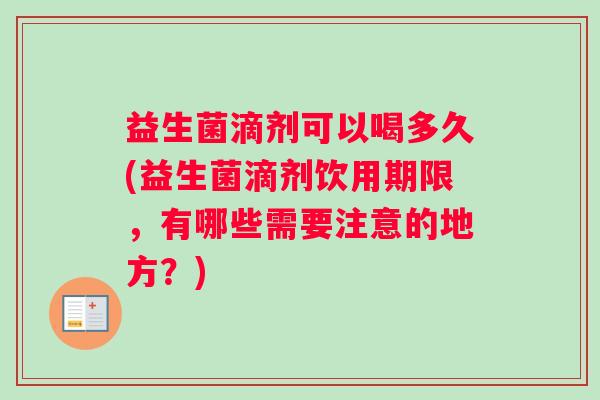 益生菌滴剂可以喝多久(益生菌滴剂饮用期限，有哪些需要注意的地方？)
