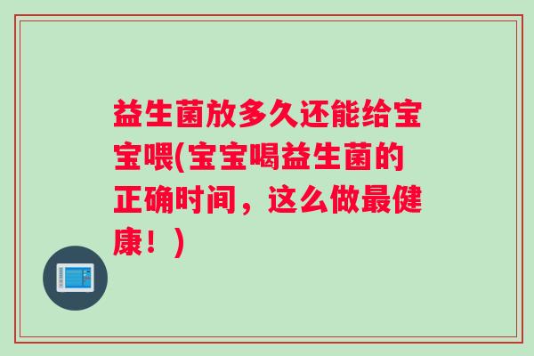 益生菌放多久还能给宝宝喂(宝宝喝益生菌的正确时间，这么做最健康！)