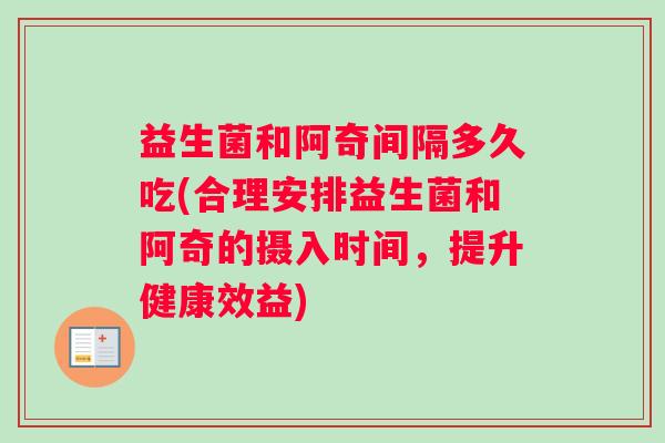 益生菌和阿奇间隔多久吃(合理安排益生菌和阿奇的摄入时间，提升健康效益)