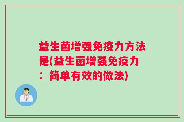 益生菌增强免疫力方法是(益生菌增强免疫力：简单有效的做法)