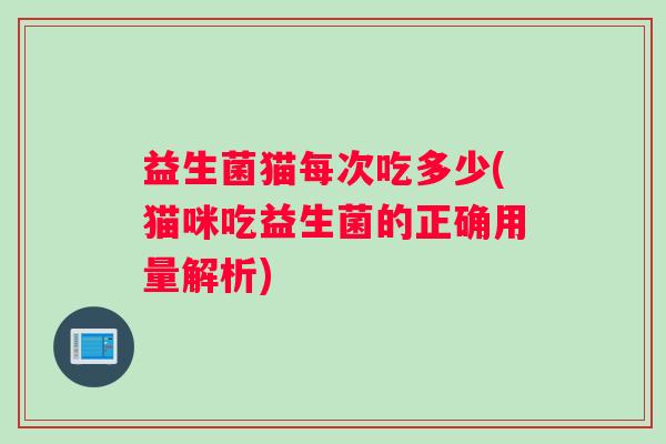 益生菌猫每次吃多少(猫咪吃益生菌的正确用量解析)
