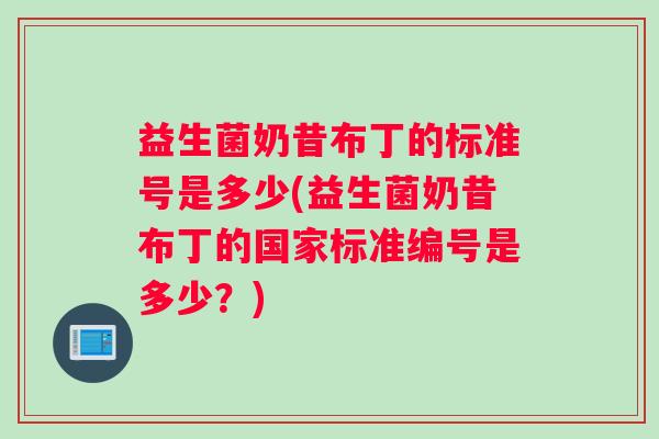 益生菌奶昔布丁的标准号是多少(益生菌奶昔布丁的国家标准编号是多少？)