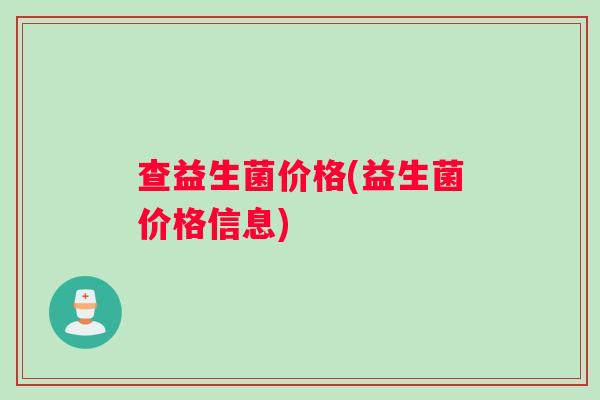 查益生菌价格(益生菌价格信息)